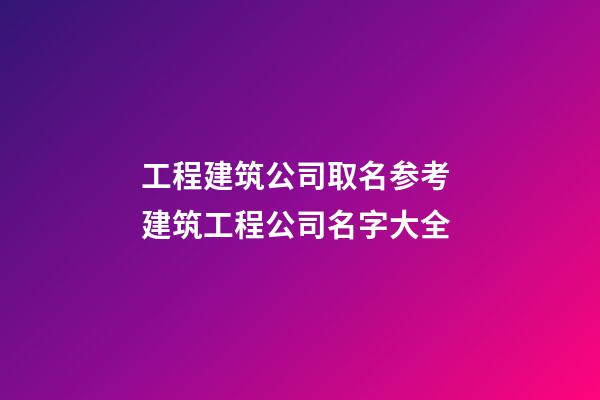 工程建筑公司取名参考 建筑工程公司名字大全-第1张-公司起名-玄机派
